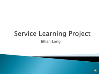 Service Learning Project Jillian Long			 