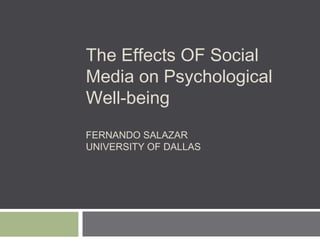 The Effects OF Social
Media on Psychological
Well-being
FERNANDO SALAZAR
UNIVERSITY OF DALLAS
 