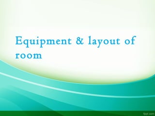 Equipment & layout of
room
 