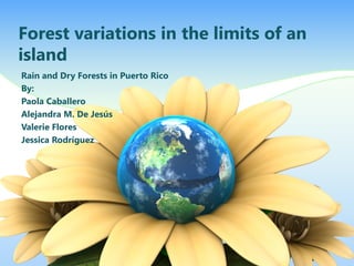 Forest variations in the limits of an
island
Rain and Dry Forests in Puerto Rico
By:
Paola Caballero
Alejandra M. De Jesús
Valerie Flores
Jessica Rodríguez
 