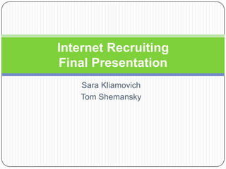 Sara Kliamovich Tom Shemansky Internet Recruiting Final Presentation 