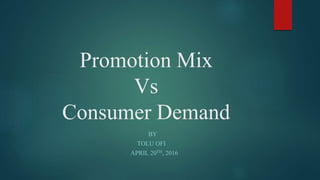 Promotion Mix
Vs
Consumer Demand
BY
TOLU OFI
APRIL 20TH, 2016
 