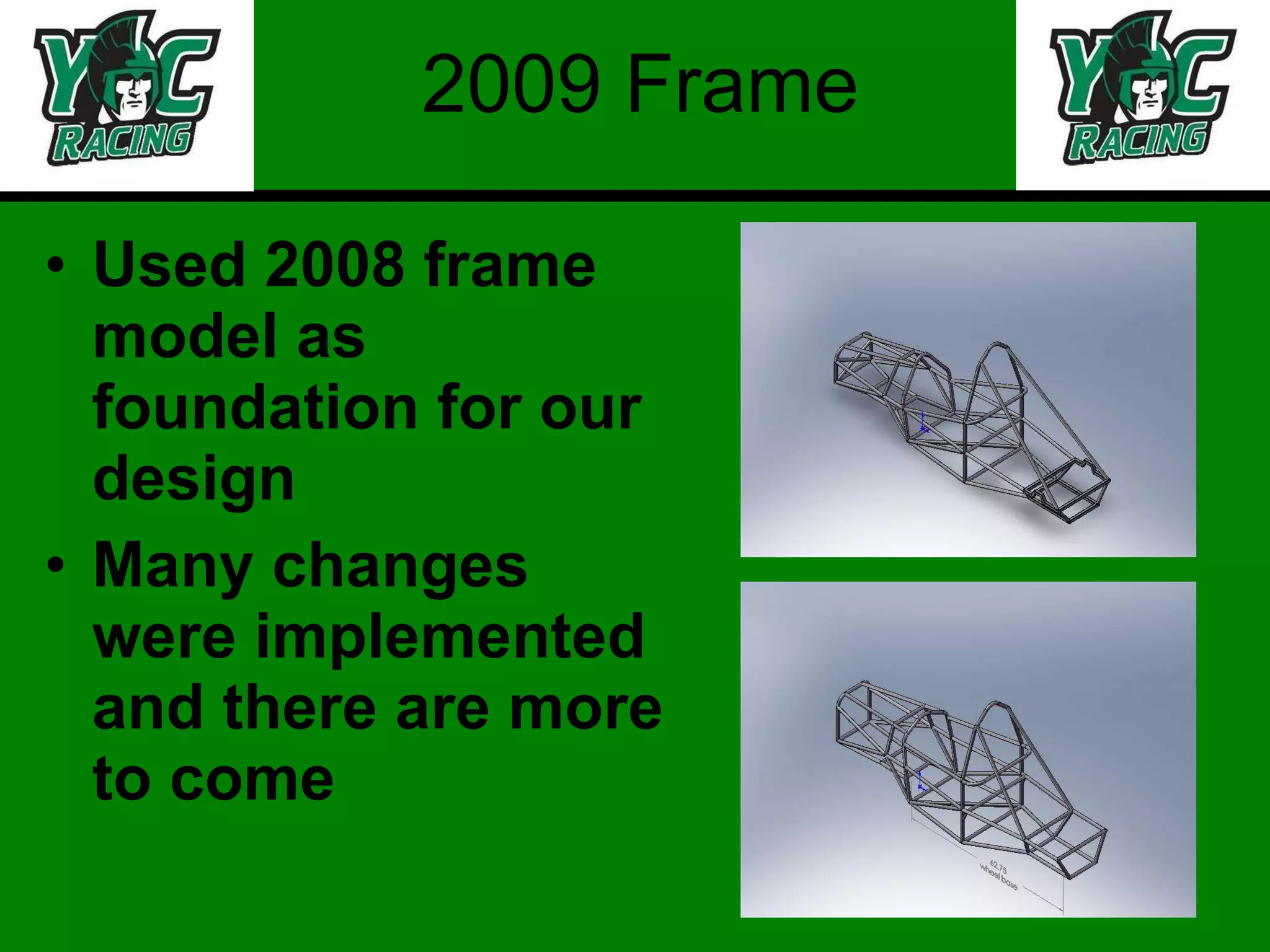 2009 Frame Used 2008 frame model as foundation for our design Many changes were implemented and there are more to come 