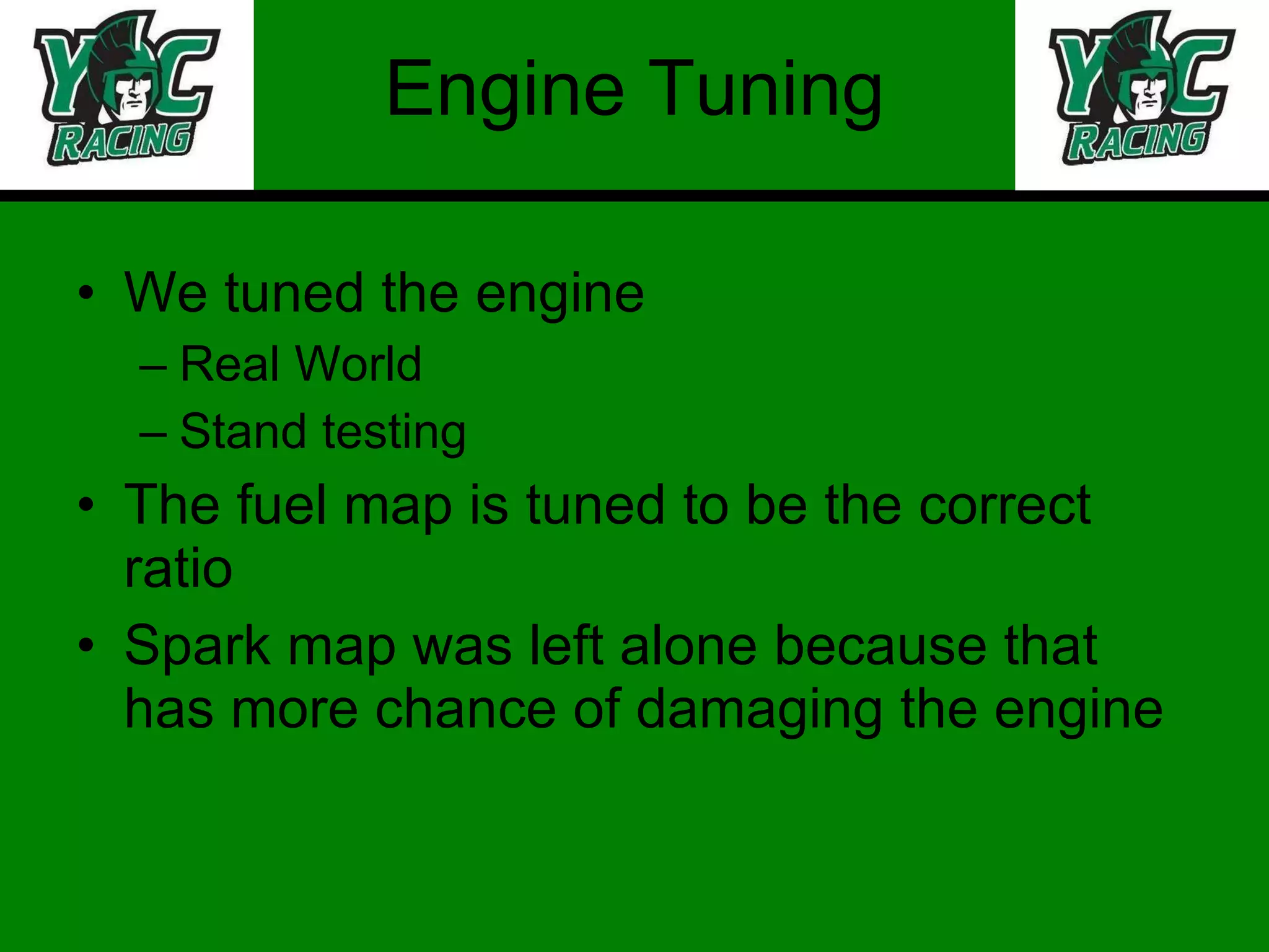 Engine Tuning We tuned the engine Real World Stand testing The fuel map is tuned to be the correct ratio Spark map was left alone because that has more chance of damaging the engine 