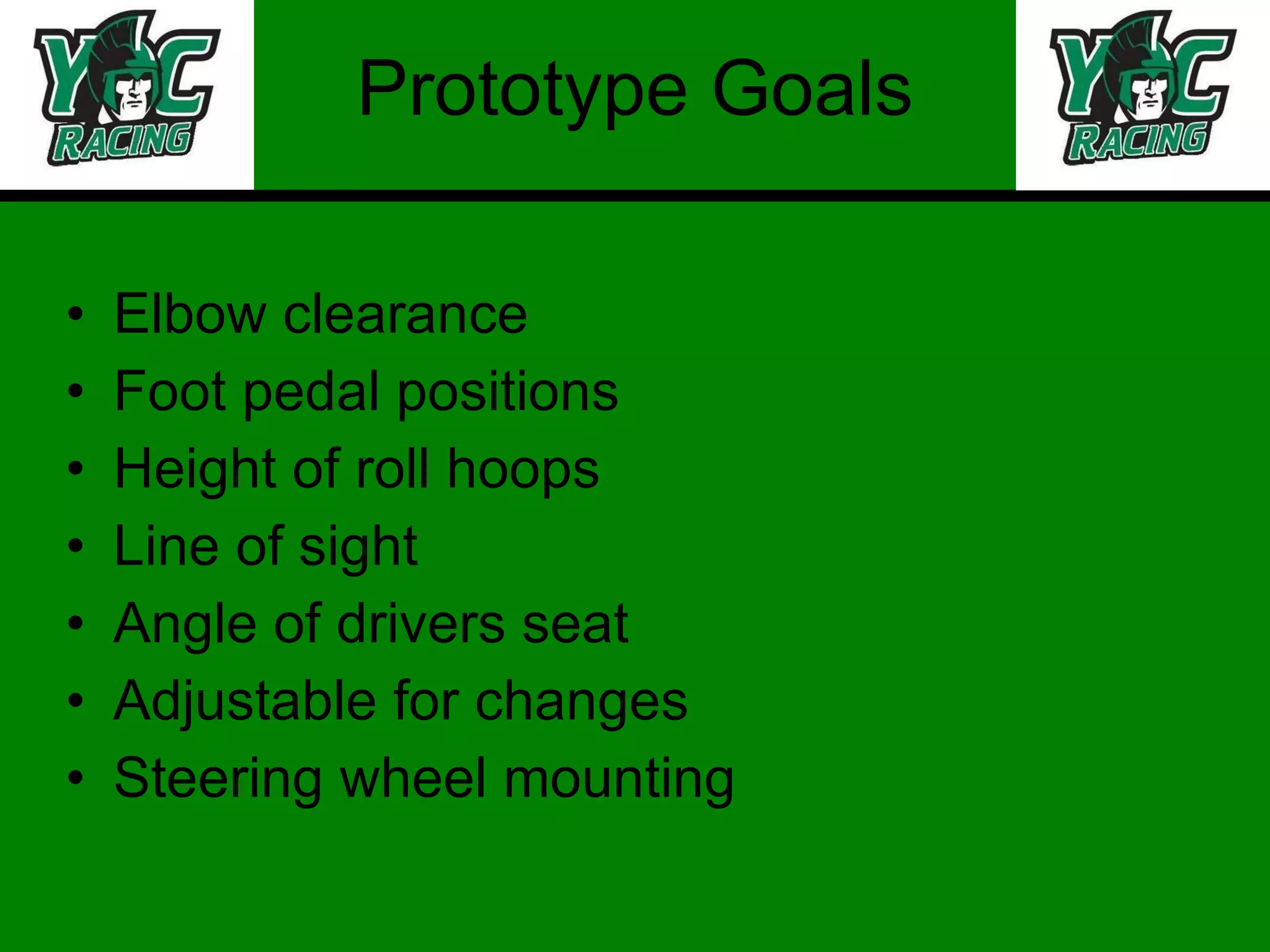 Prototype Goals Elbow clearance Foot pedal positions Height of roll hoops Line of sight Angle of drivers seat Adjustable for changes Steering wheel mounting 