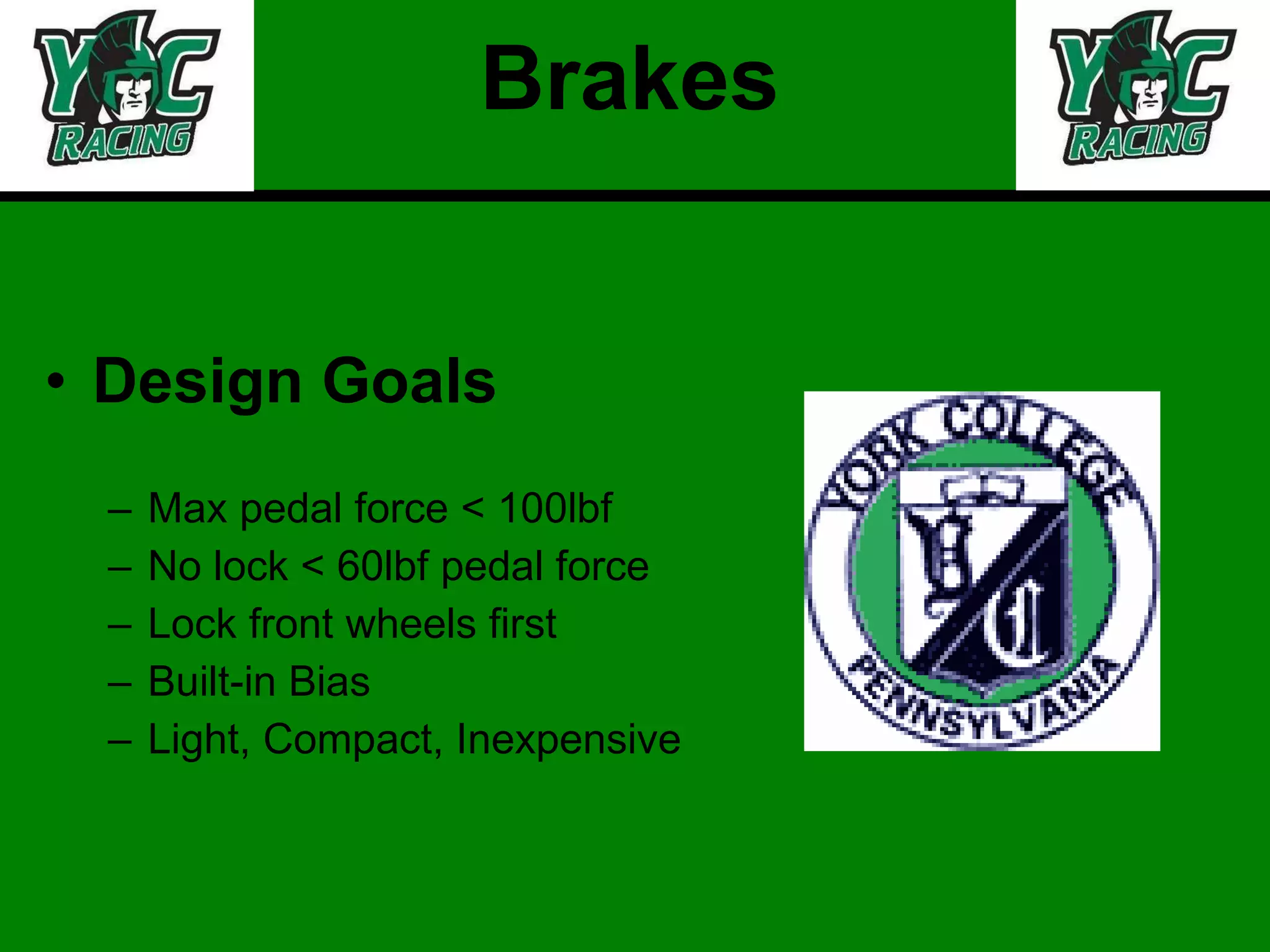 Brakes Design Goals Max pedal force < 100lbf  No lock < 60lbf pedal force Lock front wheels first Built-in Bias Light, Compact, Inexpensive 