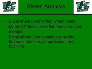 Stress Analysis Excel sheet used to find wheel loads MathCAD file used to find forces in each member Excel sheet used to calculate safety factors in tension, compression, and buckling 