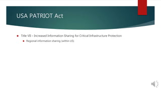 USA PATRIOT Act 
 Title VII – Increased Information Sharing for Critical Infrastructure Protection 
 Regional information sharing (within US) 
 