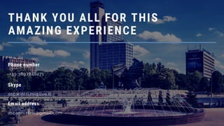 THANK YOU ALL FOR THIS
AMAZING EXPERIENCE
Email address
ascarini.ri.mi@gmail.com
Phone number
+39 3897848271
Skype
ascarini.ri.mi@live.it
 