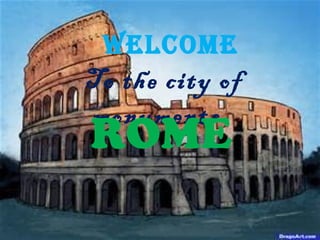 WELCOME
To the city of
monuments
ROME
 