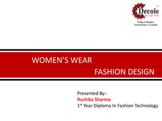 WOMEN’S WEAR
FASHION DESIGN
Presented By:-
1st Year Diploma In Fashion Technology
 