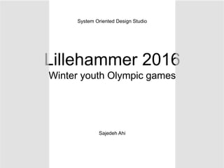 Lillehammer 2016
Winter youth Olympic games
Sajedeh Ahi
System Oriented Design Studio
 