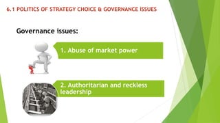 6.1 POLITICS OF STRATEGY CHOICE & GOVERNANCE ISSUES 
Governance issues: 
1. Abuse of market power 
2. Authoritarian and reckless 
leadership 
 
