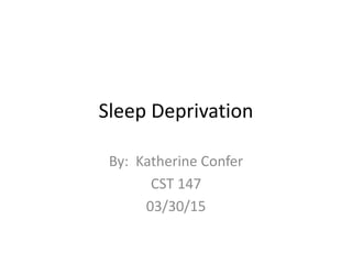 Sleep Deprivation
By: Katherine Confer
CST 147
03/30/15
 