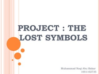 PROJECT : THE  LOST SYMBOLS Muhammad Naqi Abu Bakar  1051102735 
