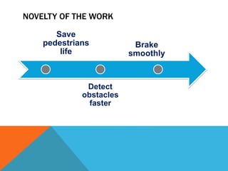 NOVELTY OF THE WORK
Brake
smoothly
Detect
obstacles
faster
Save
pedestrians
life
 