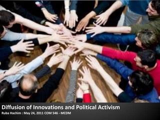 Diffusion of Innovations and Political Activism Ruba Hachim : May 24, 2011 COM 546 - MCDM 
