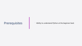Prerequisites  Ability to understand Python at the beginner level.
 