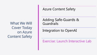 Azure Content Safety
Adding Safe-Guards &
Guardrails
Integration to OpenAI
Exercise: Launch Interactive Lab
What We Will
Cover Today
on Azure
Content Safety
 