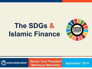 The SDGs &
Islamic Finance
Senior Vice President
Mahmoud Mohieldin
September 2016
 