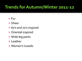  Fur
 Sheer
 60’s and 70’s inspired
 Oriental inspired
 Wide leg pants
 Leather
 Women’s tuxedo
 