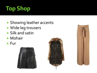  Showing leather accents
 Wide leg trousers
 Silk and satin
 Mohair
 Fur
 