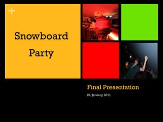 +
Snowboard
Party
Final Presentation
28, January, 2011

 