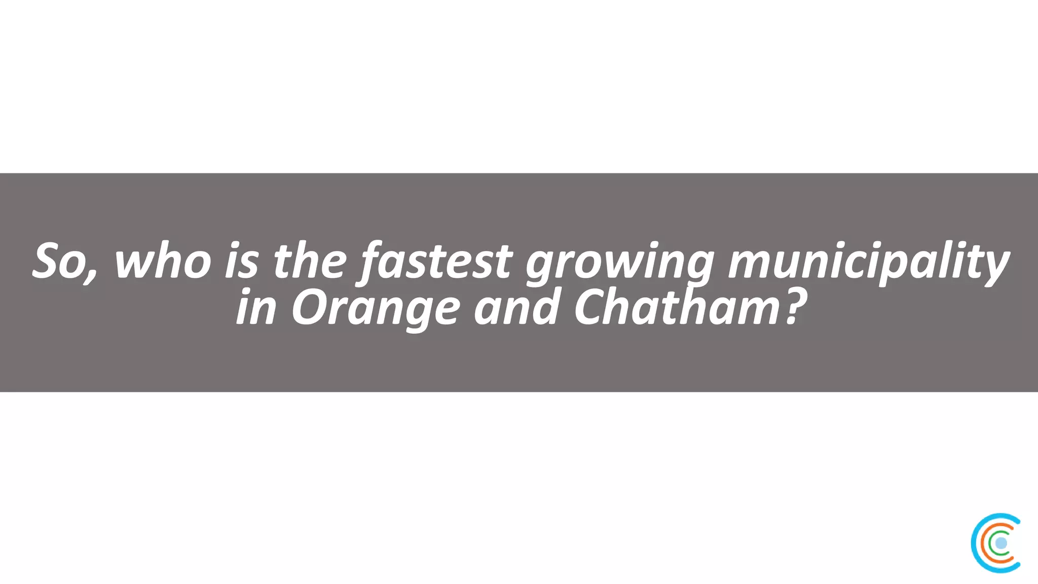 So, who is the fastest growing municipality
in Orange and Chatham?
 
