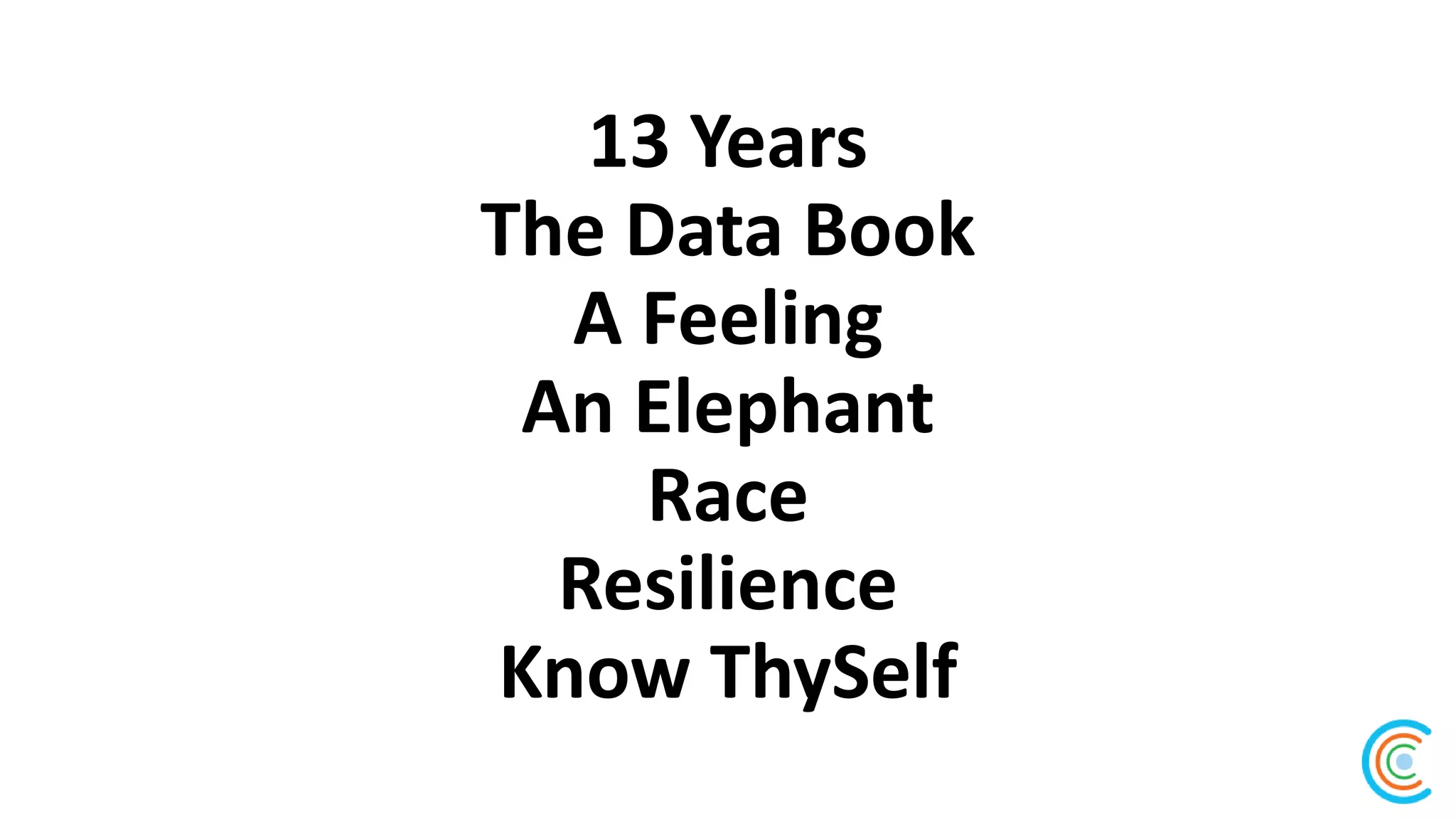 13 Years
The Data Book
A Feeling
An Elephant
Race
Resilience
Know ThySelf
 