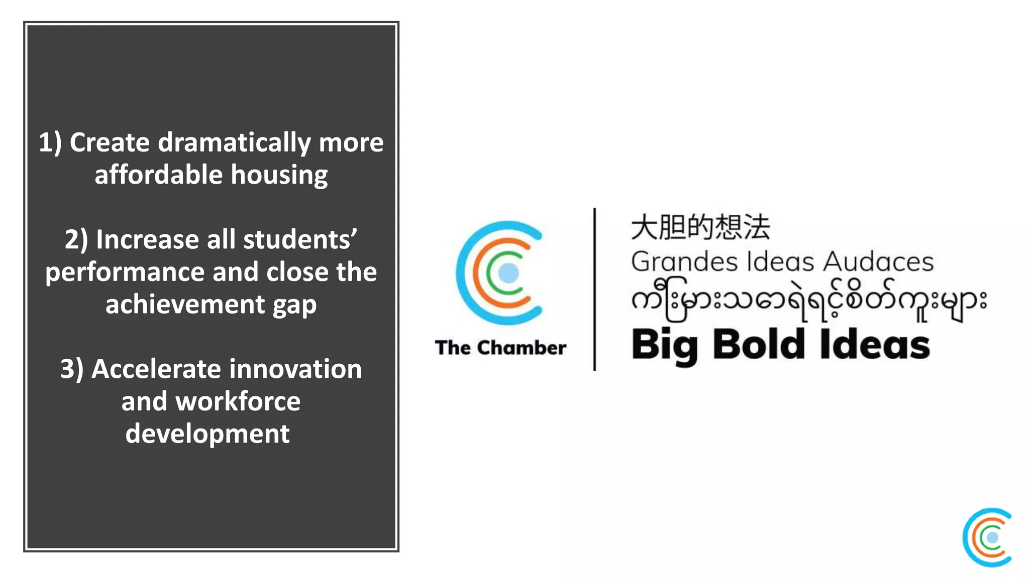 1) Create dramatically more
affordable housing
2) Increase all students’
performance and close the
achievement gap
​3) Accelerate innovation
and workforce
development
 