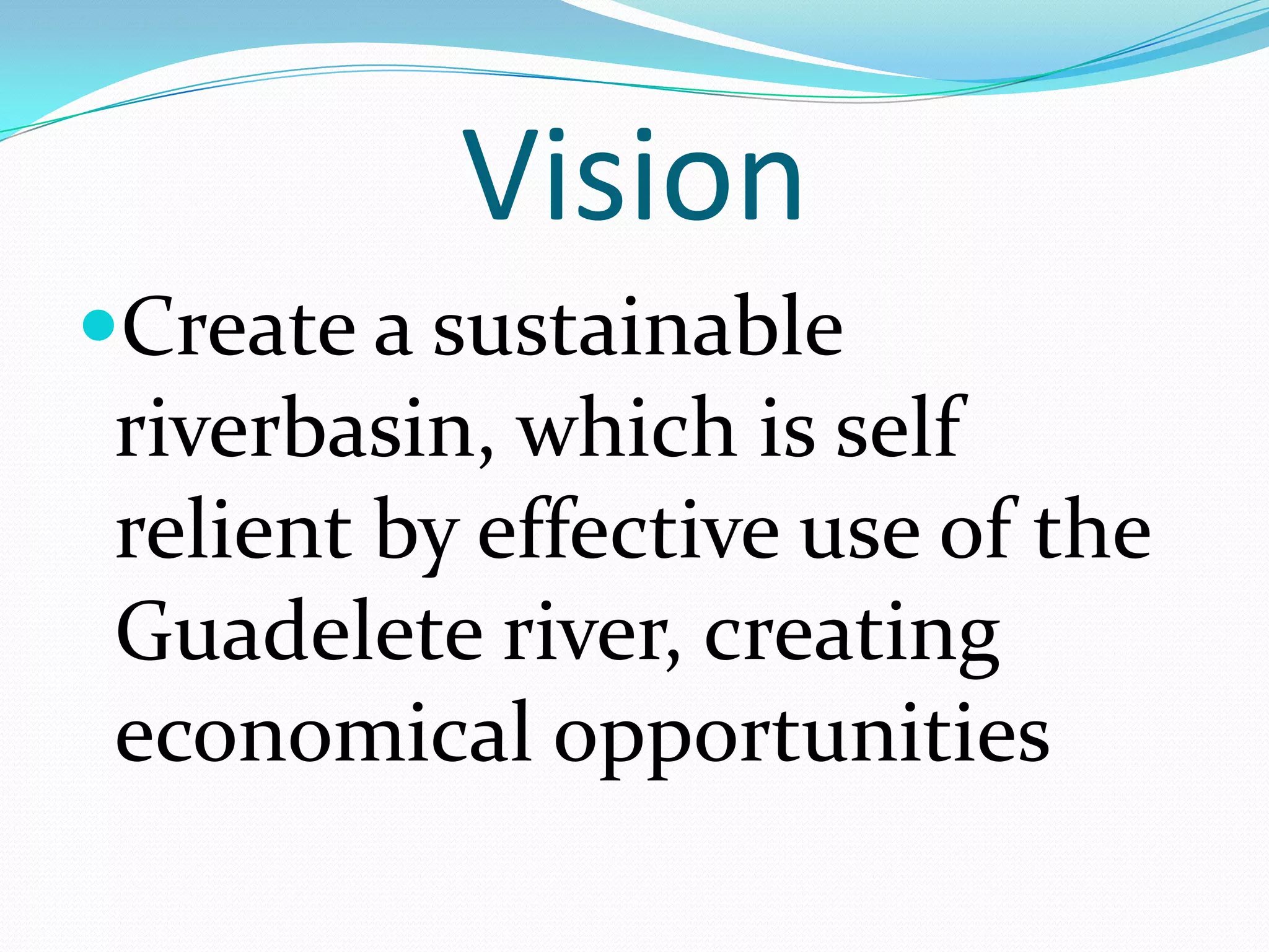 Vision
Create a sustainable
riverbasin, which is self
relient by effective use of the
Guadelete river, creating
economical opportunities
 