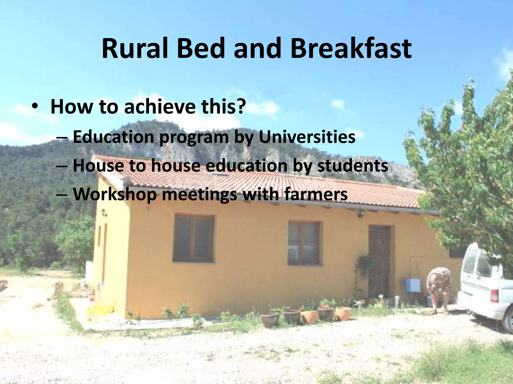 Rural Bed and Breakfast
• How to achieve this?
– Education program by Universities
– House to house education by students
– Workshop meetings with farmers
 