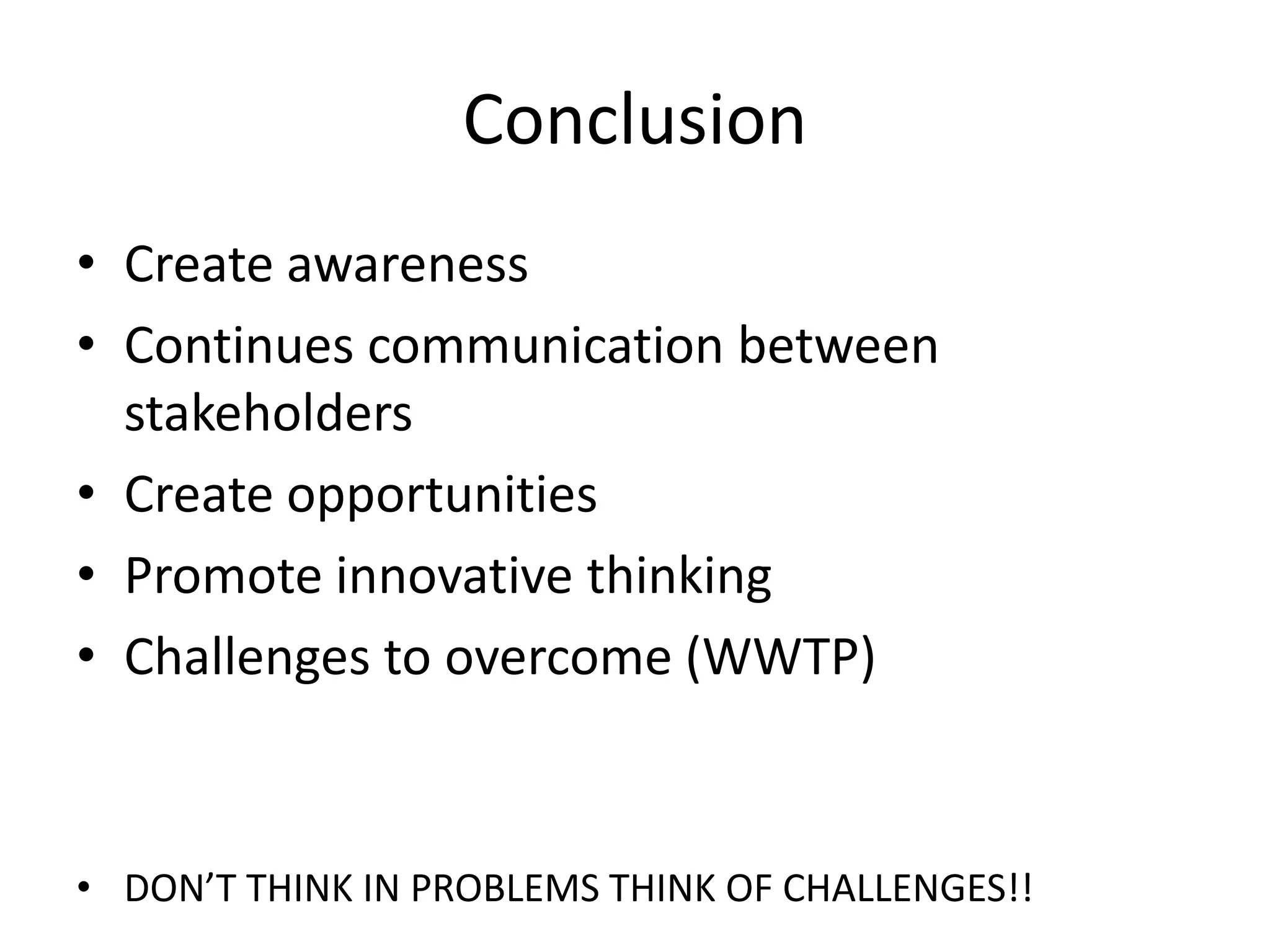 Conclusion
• Create awareness
• Continues communication between
stakeholders
• Create opportunities
• Promote innovative thinking
• Challenges to overcome (WWTP)
• DON’T THINK IN PROBLEMS THINK OF CHALLENGES!!
 