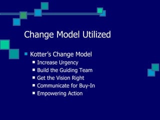 Change Model Utilized Kotter’s Change Model Increase Urgency Build the Guiding Team Get the Vision Right Communicate for Buy-In Empowering Action 