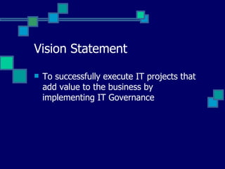 Vision Statement To successfully execute IT projects that add value to the business by implementing IT Governance 