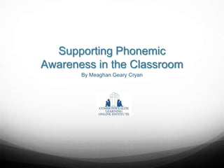 Supporting Phonemic
Awareness in the Classroom
By Meaghan Geary Cryan
 
