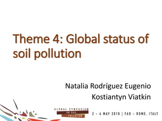 Theme 4: Global status of
soil pollution
Natalia Rodríguez Eugenio
Kostiantyn Viatkin
 