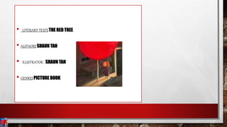 • LITERARY TEXT: THE RED TREE
• AUTHOR: SHAUN TAN
• ILUSTRATOR: SHAUN TAN
• GENRE: PICTURE BOOK
 