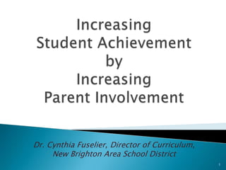 Increasing Student Achievement byIncreasing Parent Involvement 1 Dr. Cynthia Fuselier, Director of Curriculum,  New Brighton Area School District 