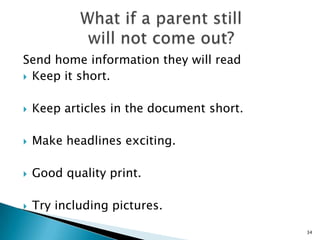 Allow children to attend - Set up an activity for the children while the parents are engaged in the meeting. Recruit a parent-teacher team to plan it and provide adult supervision during the event.28
