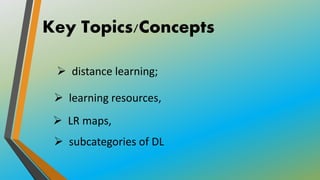 Key Topics/Concepts
 distance learning;
 learning resources,
 LR maps,
 subcategories of DL
 