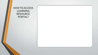 HOWTO ACCESS
LEARNING
RESOURCE
PORTAL?
 