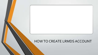 HOWTO CREATE LRMDS ACCOUNT
 