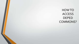 HOWTO
ACCESS
DEPED
COMMONS?
 