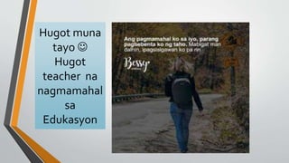 Hugot muna
tayo 
Hugot
teacher na
nagmamahal
sa
Edukasyon
 