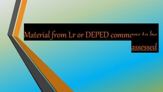 Material from Lr or DEPED commons to be
assessed
 