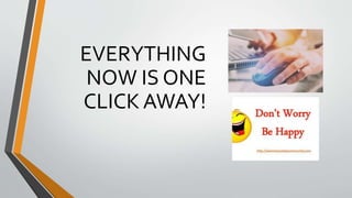 EVERYTHING
NOW IS ONE
CLICK AWAY!
 