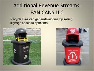 Additional Revenue Streams: FAN CANS LLC Recycle Bins can generate income by selling signage space to sponsors 