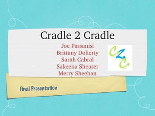Cradle 2 Cradle
Joe Passanisi
Brittany Doherty
Sarah Cabral
Sakeena Shearer
Merry Sheehan
Final Presentation

 