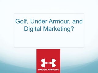 Golf, Under Armour, and
Digital Marketing?
 